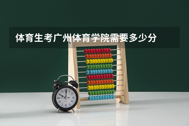 体育生考广州体育学院需要多少分