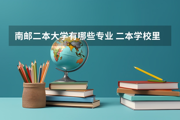 南邮二本大学有哪些专业 二本学校里哪些学校计算机专业比较好?