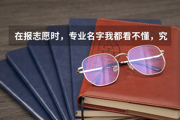在报志愿时，专业名字我都看不懂，究竟怎么选？