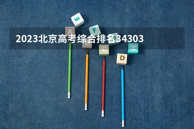 2023北京高考综合排名34303的考生报哪所大学 往年录取分数线