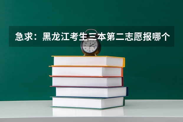 急求:黑龙江考生三本第二志愿报哪个学校录取的可能性比较大啊?