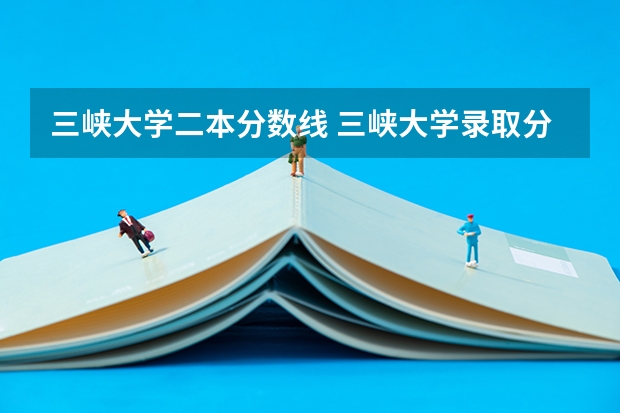 三峡大学二本分数线 三峡大学录取分数线