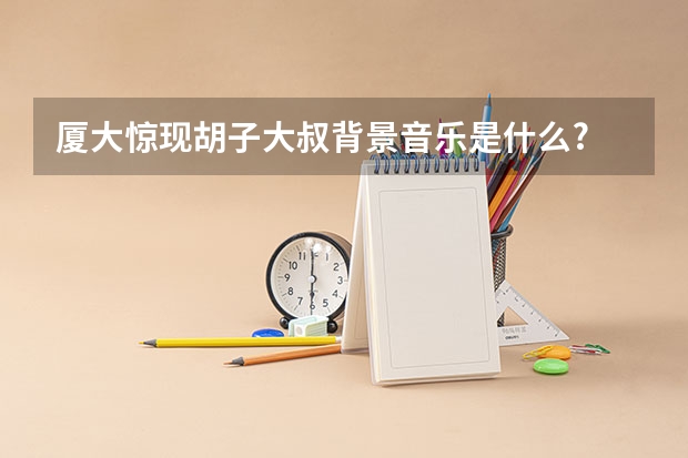 厦大惊现胡子大叔背景音乐是什么?