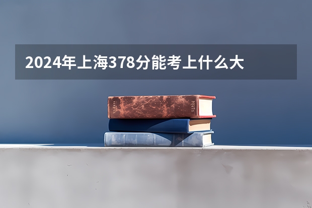 2024年上海378分能考上什么大学？