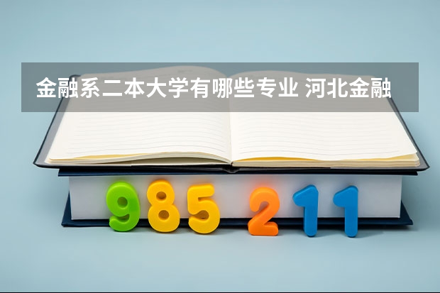 金融系二本大学有哪些专业 河北金融学院二本有什么专业