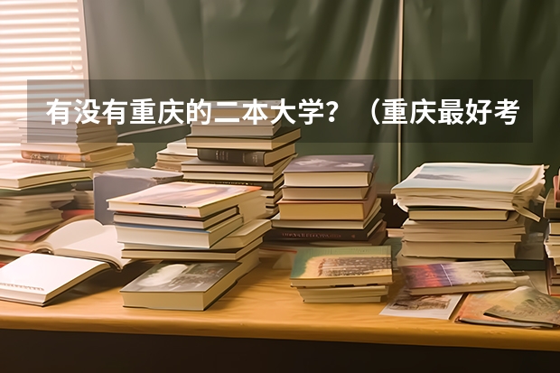 有没有重庆的二本大学？（重庆最好考的二本大学）