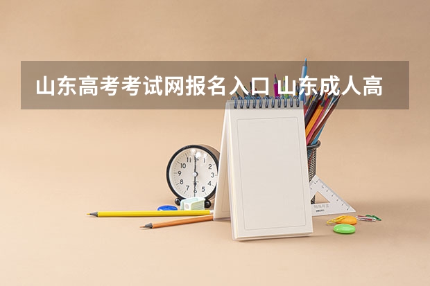 山东高考考试网报名入口 山东成人高考报名在哪儿报？
