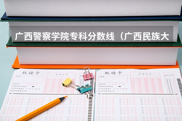 广西警察学院专科分数线（广西民族大学录取分数线）