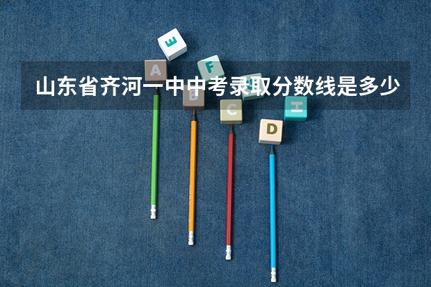 山东省齐河一中中考录取分数线是多少