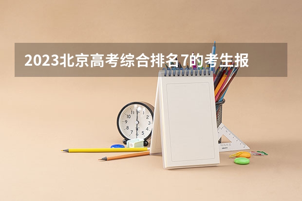 2023北京高考综合排名7的考生报哪所大学 往年录取分数线