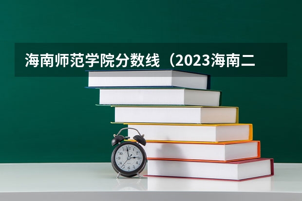 海南师范学院分数线（2023海南二本大学排名及录取分数线）