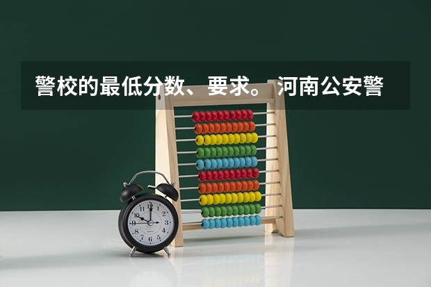 警校的最低分数、要求。 河南公安警察学院录取分数线