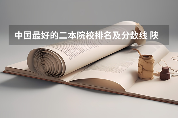 中国最好的二本院校排名及分数线 陕西省二本院校排名及分数线