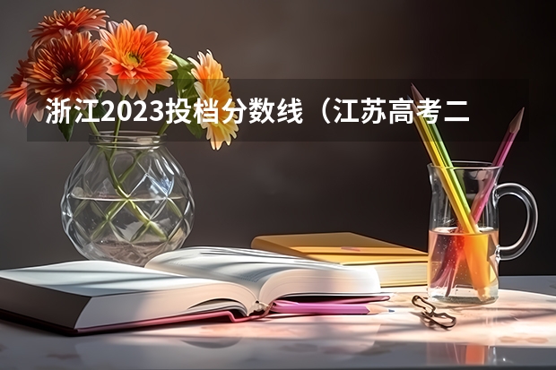 浙江2023投档分数线（江苏高考二本投档线）