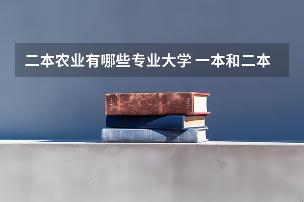 二本农业有哪些专业大学 一本和二本的农业大学(或农学院)都有什么，要详细！！！！标清是在哪个省，谢谢。