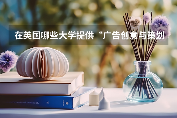 在英国哪些大学提供“广告创意与策划”专业的本科课程？（排名靠前的大学）