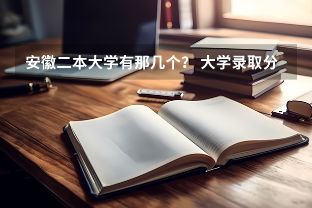 安徽二本大学有那几个? 大学录取分数线