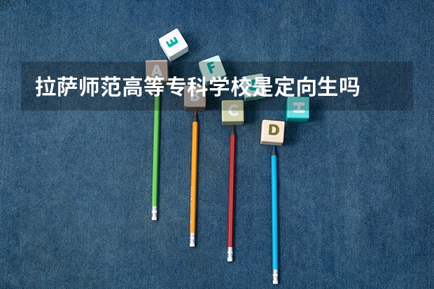 拉萨师范高等专科学校是定向生吗