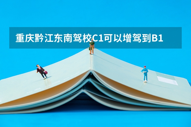 重庆黔江东南驾校C1可以增驾到B1吗