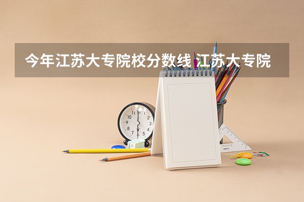 今年江苏大专院校分数线 江苏大专院校排名及分数线