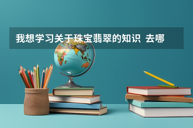 我想学习关于珠宝翡翠的知识  去哪个学校好？
