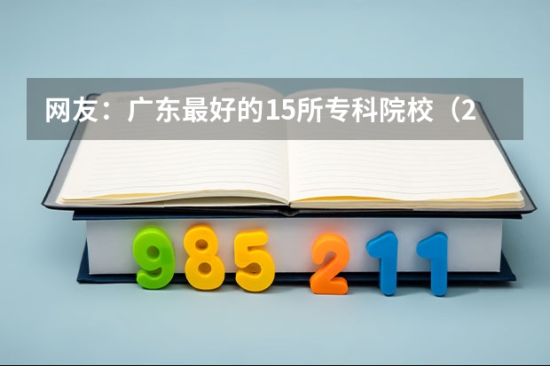 网友：广东最好的15所专科院校（2024广东生态工程职业学院各专业录取分数线）