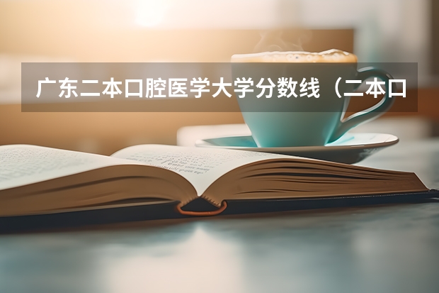 广东二本口腔医学大学分数线（二本口腔医学院校排名以及分数线）