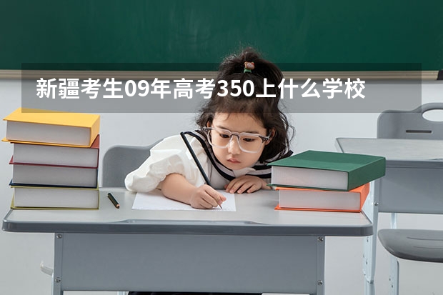 新疆考生09年高考350上什么学校好点？
