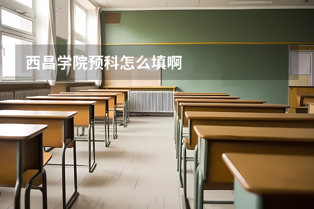 西昌学院预科怎么填啊