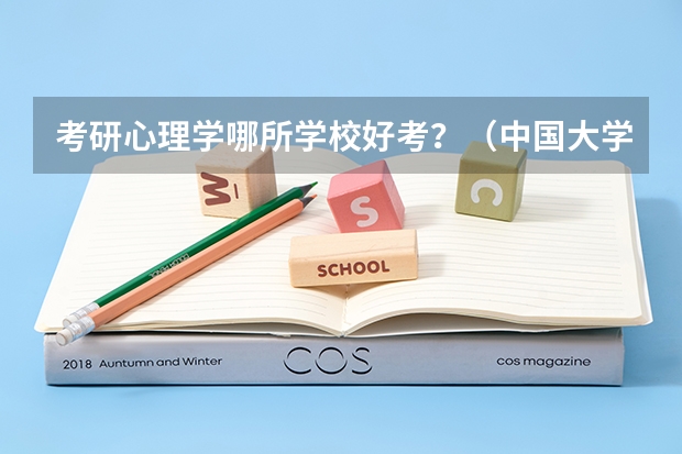 考研心理学哪所学校好考？（中国大学的建筑学排名是怎样的？）