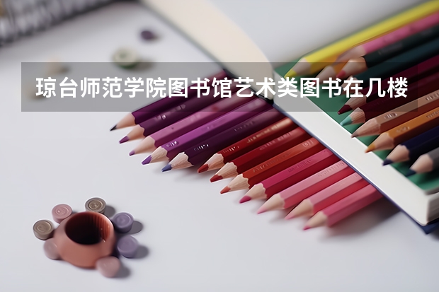 琼台师范学院图书馆艺术类图书在几楼（琼台师范高等专科学校招生简章,招生专业）