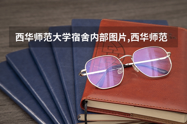 西华师范大学宿舍内部图片,西华师范大学宿舍条件怎么样环境好不好