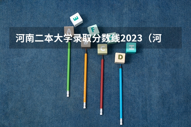 河南二本大学录取分数线2023（河南省公办二本院校排名及分数线）