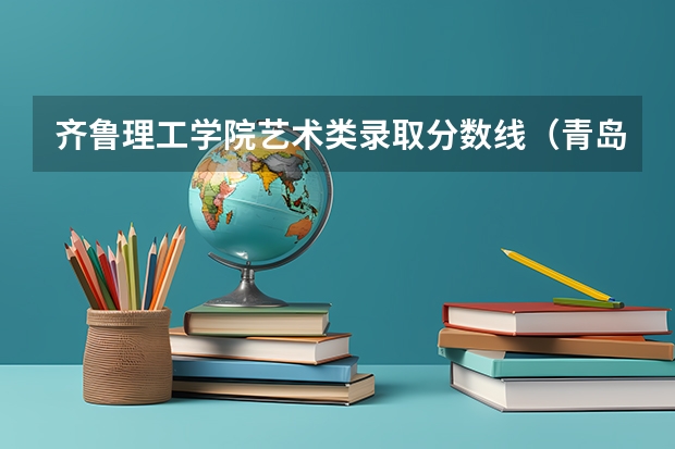 齐鲁理工学院艺术类录取分数线（青岛电影学院单招分数线）