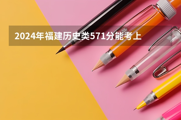 2024年福建历史类571分能考上什么大学？