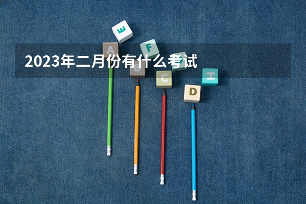 2023年二月份有什么考试