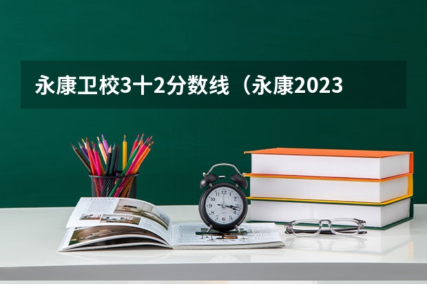 永康卫校3十2分数线（永康2023明珠高中录取分数线？）