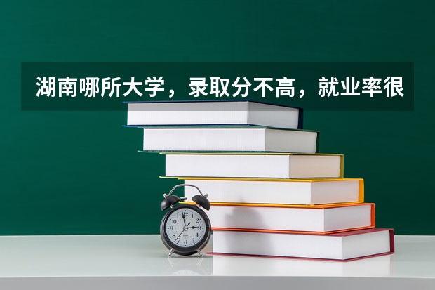 湖南哪所大学，录取分不高，就业率很高？（湖南不出名的二本）