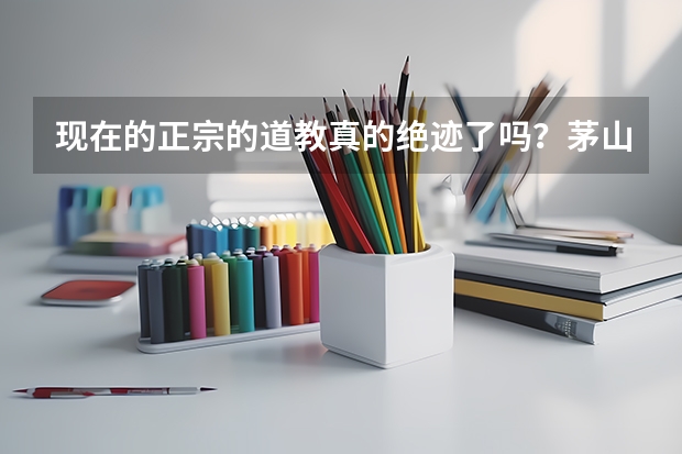 现在的正宗的道教真的绝迹了吗？茅山正派真的存在吗？