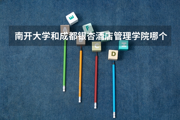 南开大学和成都银杏酒店管理学院哪个好 分数线对比