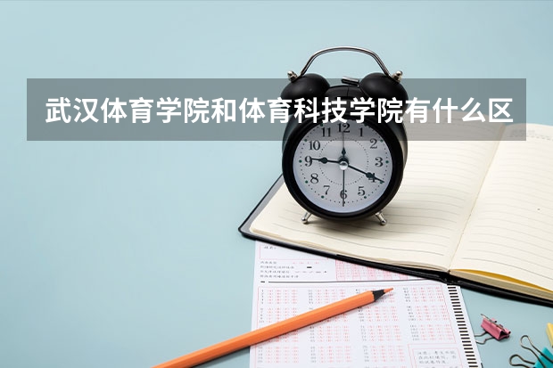 武汉体育学院和体育科技学院有什么区别？