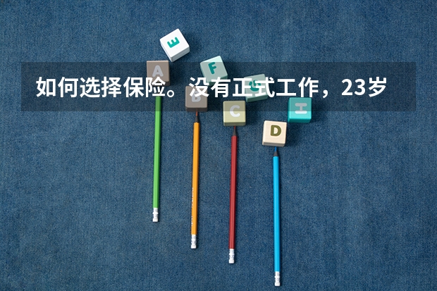 如何选择保险。没有正式工作,23岁女江西人