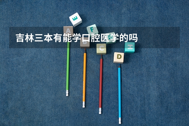 吉林三本有能学口腔医学的吗