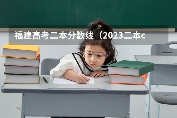 福建高考二本分数线（2023二本c类分数线）