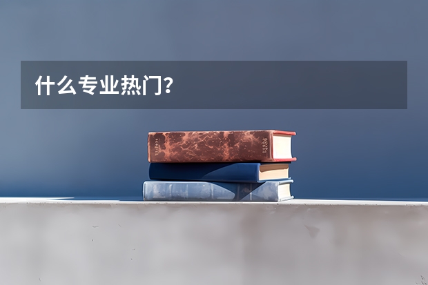 什么专业热门？