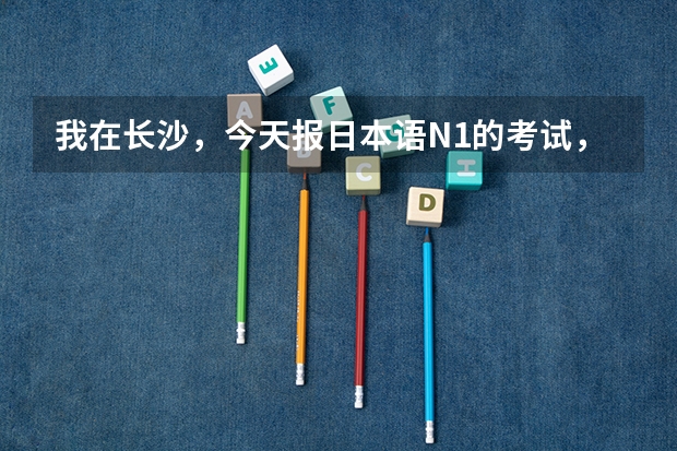 我在长沙，今天报日本语N1的考试，可是系统提示名额暂满，请问还可以到哪报名吗？