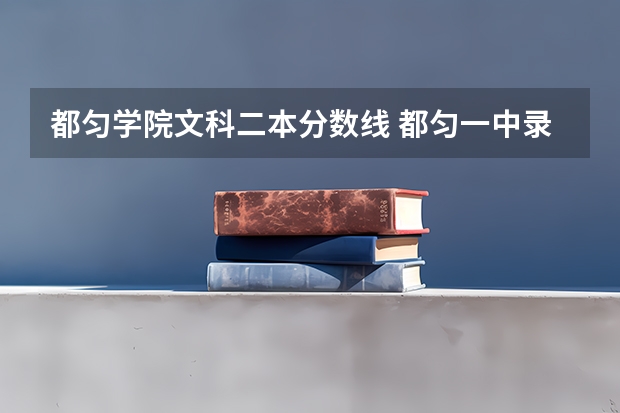 都匀学院文科二本分数线 都匀一中录取分数线