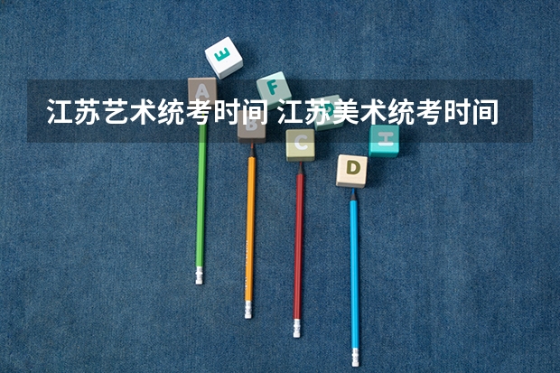江苏艺术统考时间 江苏美术统考时间