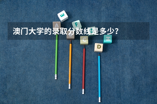 澳门大学的录取分数线是多少？