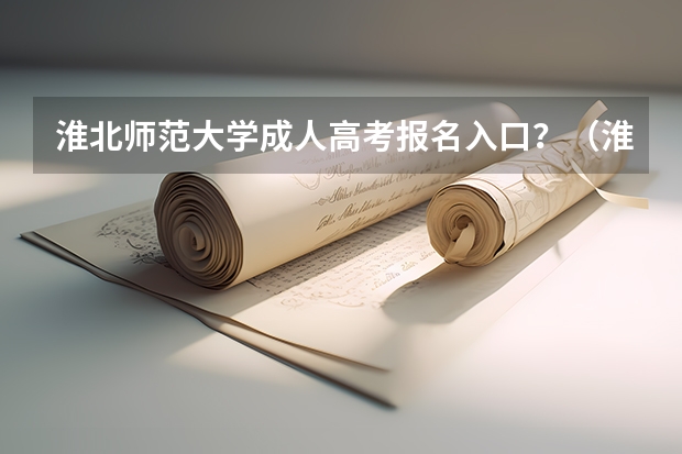 淮北师范大学成人高考报名入口？（淮北龙兴学校高考升学率）